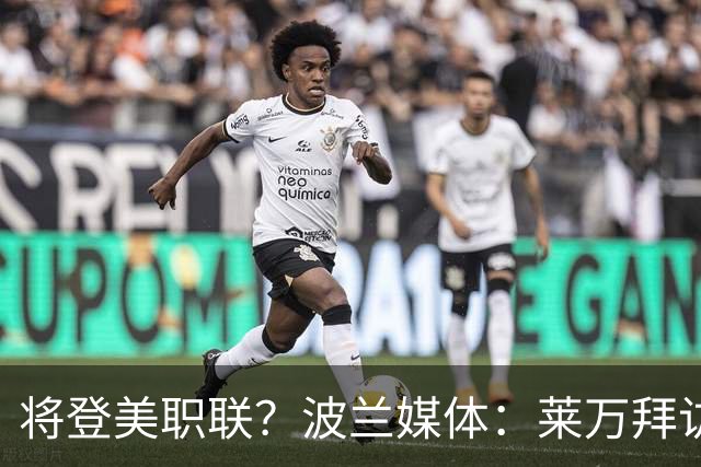 将登美职联？波兰媒体：莱万拜访芝加哥火焰并谈判，消除加盟疑虑