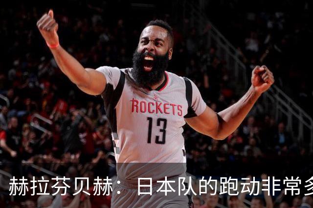 赫拉芬贝赫：日本队的跑动非常多；拿下1分现在要考虑对阵瑞典了